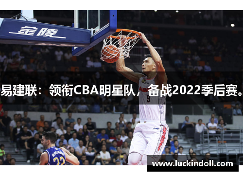 易建联:领衔CBA明星队,备战2022季后赛。